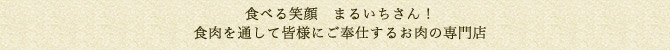 食べる笑顔　まるいちさん！食肉を通して皆様にご奉仕するお肉の専門店