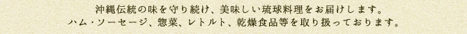 沖縄伝統の味を守り続け、美味しい琉球料理をお届けします。ハム・ソーセージ、惣菜、レトルト、乾燥食品等を取り扱っております。