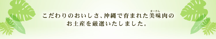 こだわりのおいしさ、沖縄で育まれた美味（まーさん）肉のお土産を厳選いたしました。